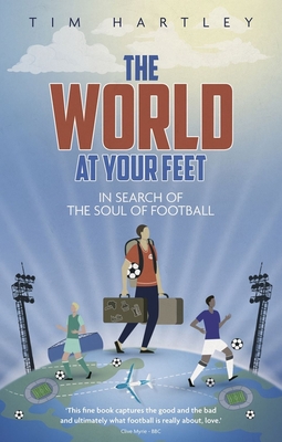 The World at Your Feet: In Search of the Soul of Football - Hartley, Tim