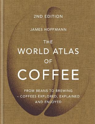 The World Atlas of Coffee: From beans to brewing - coffees explored, explained and enjoyed - Hoffmann, James