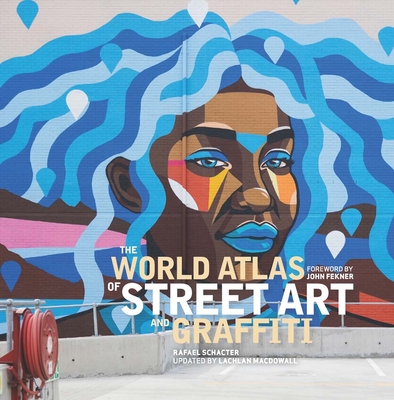 The World Atlas of Street Art and Graffiti - Schacter, Rafael, and Macdowall, Lachlan, and Fekner, John (Foreword by)