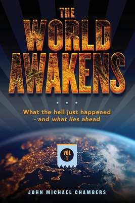 The World Awakens: What the Hell Just Happened-and What Lies Ahead (Volume One) - Chambers, John Michael