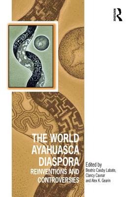 The World Ayahuasca Diaspora: Reinventions and Controversies - Labate, Beatriz Caiuby (Editor), and Cavnar, Clancy (Editor), and Gearin, Alex K. (Editor)