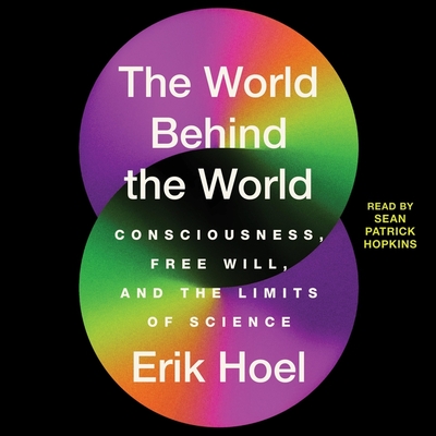 The World Behind the World: Consciousness, Free Will, and the Limits of Science - Hoel, Erik, and Hopkins, Sean Patrick (Read by)