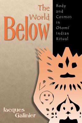 The World Below: Body and Cosmos in Otomi Indian Ritual - Galinier, Jacques, and Scott, Howard (Translated by), and Aronoff, Phyllis (Translated by)