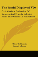 The World Displayed V20: Or A Curious Collection Of Voyages And Travels, Selected From The Writers Of All Nations