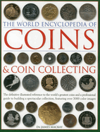 The World Encyclopedia of Coins and Coin Collecting: The Definitive Illustrated Reference to the World's Greatest Coins and a Professional Guide to Building a Spectacular Collection, Featuring Over 3000 Color Images