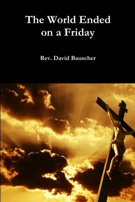 The World Ended on a Friday - Bauscher, Rev. David