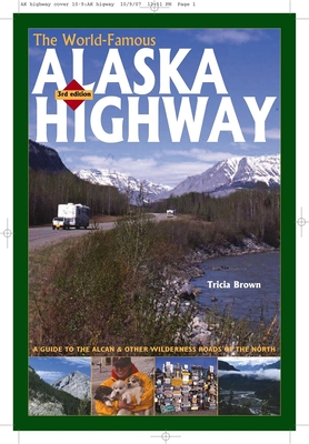 The World-Famous Alaska Highway: A Guide to the Alcan & Other Wilderness Roads of the North - Brown, Tricia