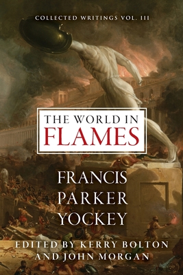 The World in Flames: The Shorter Writings of Francis Parker Yockey - Yockey, Francis Parker, and Bolton, Kerry (Editor), and Morgan, John (Editor)