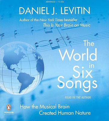 The World in Six Songs: How the Musical Brain Created Human Nature - Levitin, Daniel J, Professor (Read by)