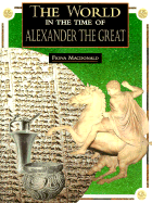 The World in the Time of Alexander the Great - MacDonald, Fiona, and McDonald, Fiona