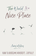 The World Is a Nice Place: How to Overcome Adversity, Joyfully