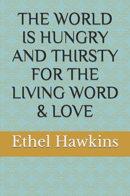 The World Is Hungry and Thirsty for the Living Word & Love - Hawkins, Ethel M