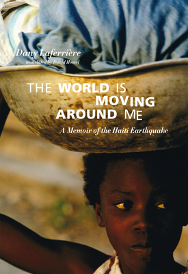 The World Is Moving Around Me: A Memoir of the Haiti Earthquake - Laferrière, Dany, and Homel, David (Translated by), and Jean, Michaëlle (Foreword by)