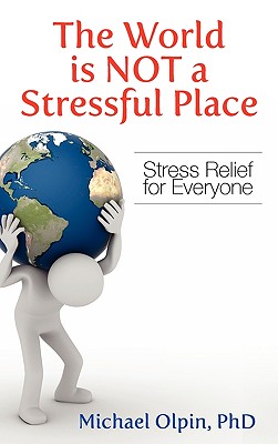 The World Is Not a Stressful Place: Stress Relief for Everyone - Olpin, Michael, PhD
