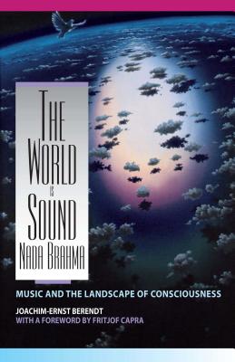The World Is Sound: NADA Brahma: Music and the Landscape of Consciousness - Berendt, Joachim-Ernst
