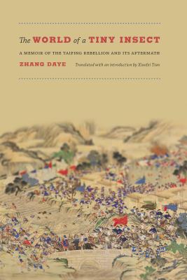 The World of a Tiny Insect: A Memoir of the Taiping Rebellion and Its Aftermath - Daye, Zhang, and Tian, Xiaofei (Translated by)