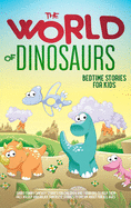 The World of Dinosaurs: Bedtime Stories for Kids Short Funny, Fantasy Stories for Children and Toddlers to Help Them Fall Asleep and Relax. Fantastic Stories to Dream About for All Ages. Easy to Read.: Bedtime Stories for Kids