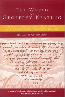 The World of Geoffrey Keating: History, Myth and Religion in Seventeenth-Century Ireland - Cunningham, Bernadette