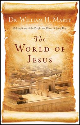 The World of Jesus - Making Sense of the People and Places of Jesus` Day - Marty, Dr. William H.