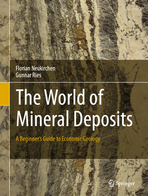 The World of Mineral Deposits: A Beginner's Guide to Economic Geology - Neukirchen, Florian, and Ries, Gunnar