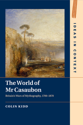 The World of Mr Casaubon: Britain's Wars of Mythography, 1700-1870 - Kidd, Colin