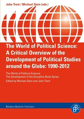 The World of Political Science: A Critical Overview of the Development of Political Studies around the Globe: 1990-2012 - Trent, John E. (Editor), and Stein, Michael, Prof. (Editor)