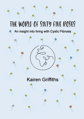 The World of Sixty Five Roses: An insight into living with Cystic Fibrosis - Griffiths, Kairen, and Griffiths, Emily (Cover design by)