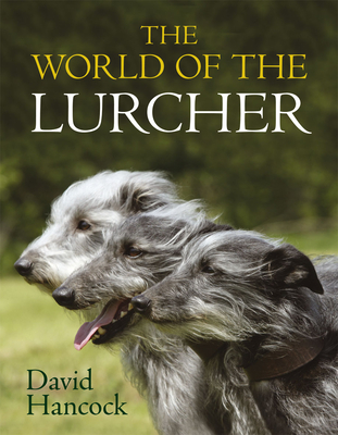 The World of the Lurcher: Their Blood, Their Breeding and Their Function - Hancock, David