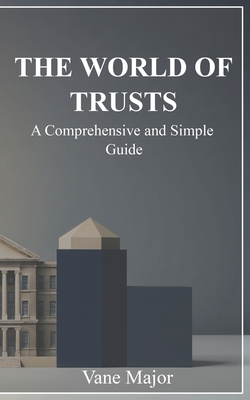 The World of Trusts: A Comprehensive and simple Guide - Major, Vane