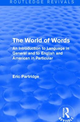 The World of Words (Routledge Revivals): An Introduction to Language in General and to English and American in Particular - Partridge, Eric