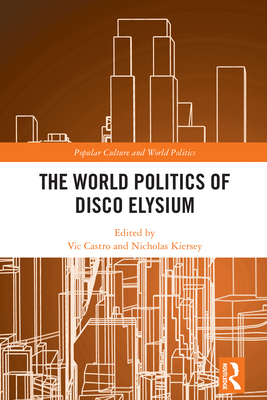 The World Politics of Disco Elysium - Castro, Vic (Editor), and Kiersey, Nicholas (Editor)