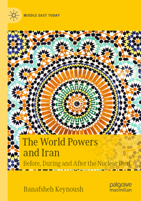 The World Powers and Iran: Before, During and After the Nuclear Deal - Keynoush, Banafsheh