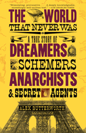 The World That Never Was: A True Story of Dreamers, Schemers, Anarchists and Secret Agents