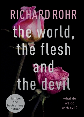 The World, the Flesh and the Devil: What Do We Do With Evil? - Rohr, Richard