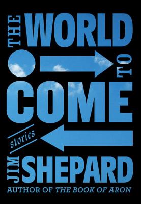 The World to Come: Stories - Shepard, Jim