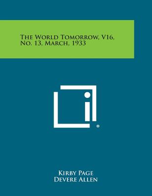 The World Tomorrow, V16, No. 13, March, 1933 - Page, Kirby (Editor), and Allen, Devere (Editor), and Niebuhr, Reinhold (Editor)