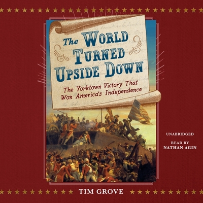 The World Turned Upside Down: The Yorktown Victory That Won America's Independence - Grove, Tim, and Agin, Nathan (Read by)