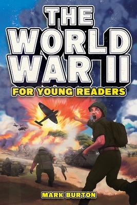 The World War 2 for Young Readers: The Greatest Battles and Most Heroic Events of the Second World War - Burton, Mark