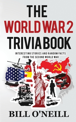 The World War 2 Trivia Book: Interesting Stories and Random Facts from the Second World War - O'Neill, Bill, and Walker, Dwayne