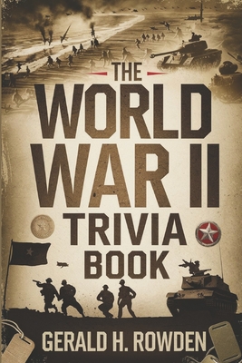 The World War II Trivia Book: Fascinating Facts and Untold Stories from the Greatest Conflict in Human History - H Rowden, Gerald