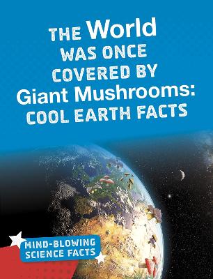 The World Was Once Covered by Giant Mushrooms: Cool Earth Facts - Hutmacher, Kimberly M.