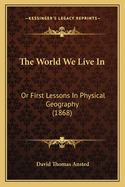 The World We Live in: Or First Lessons in Physical Geography (1868)