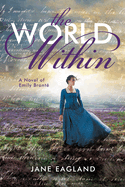 The World Within: A Novel of Emily Bront
