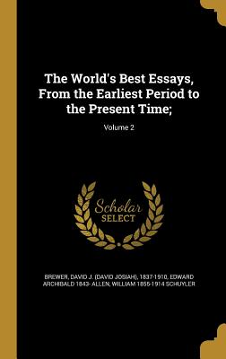 The World's Best Essays, From the Earliest Period to the Present Time;; Volume 2 - Brewer, David J (David Josiah) 1837-19 (Creator), and Allen, Edward Archibald 1843-, and Schuyler, William 1855-1914