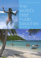The World's Best Nude Beaches and Resorts: The Thousand Best Places to Get Naked