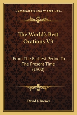 The World's Best Orations V3: From the Earliest Period to the Present Time (1900) - Brewer, David J (Editor)