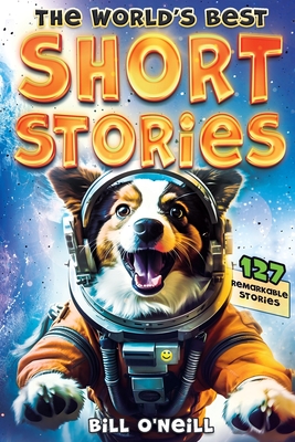 The World's Best Short Stories: 127 Funny Short Stories About Unbelievable Stuff That Actually Happened - O'Neill, Bill