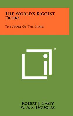 The World's Biggest Doers: The Story of the Lions - Casey, Robert J, and Douglas, W A S, and Brogue, Arthur (Editor)
