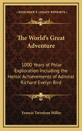 The World's Great Adventure: 1000 Years of Polar Exploration Including the Heroic Achievements of Admiral Richard Evelyn Bird