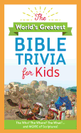The World's Greatest Bible Trivia for Kids: The Who? the Where? the What?...and More of Scripture!